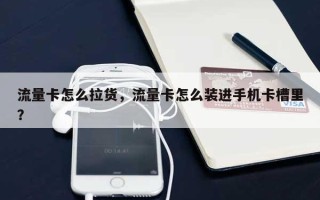 流量卡怎么拉货，流量卡怎么装进手机卡槽里？