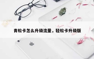 青松卡怎么升级流量，轻松卡升级版