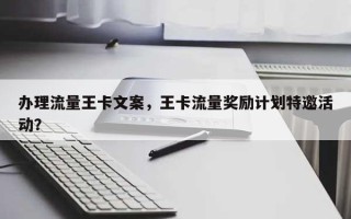 办理流量王卡文案，王卡流量奖励计划特邀活动？