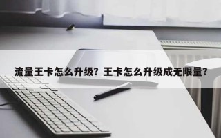流量王卡怎么升级？王卡怎么升级成无限量？