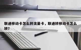 联通移动卡怎么转流量卡，联通转移动卡怎么转？