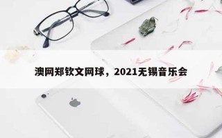 澳网郑钦文网球，2021无锡音乐会