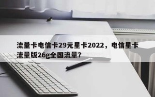 流量卡电信卡29元星卡2022，电信星卡流量版26g全国流量？