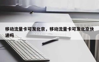 移动流量卡可发北京，移动流量卡可发北京快递吗