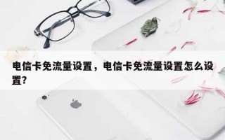 电信卡免流量设置，电信卡免流量设置怎么设置？