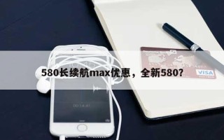 580长续航max优惠，全新580？