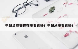 中超足球赛程在哪看直播？中超从哪看直播？