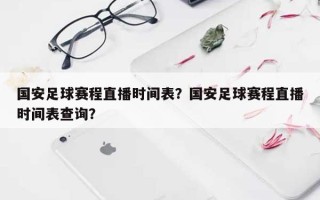 国安足球赛程直播时间表？国安足球赛程直播时间表查询？
