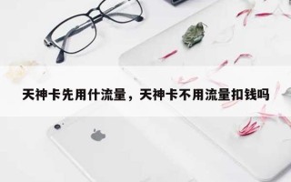天神卡先用什流量，天神卡不用流量扣钱吗