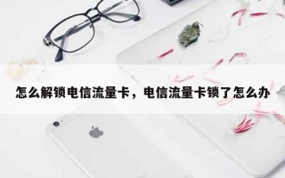 怎么解锁电信流量卡，电信流量卡锁了怎么办