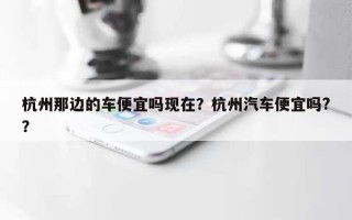 杭州那边的车便宜吗现在？杭州汽车便宜吗?？