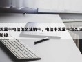 流量卡电信怎么注销卡，电信卡流量卡怎么注销掉
