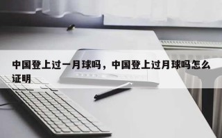 中国登上过一月球吗，中国登上过月球吗怎么证明