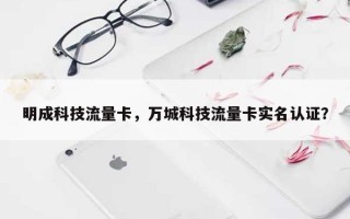 明成科技流量卡，万城科技流量卡实名认证？