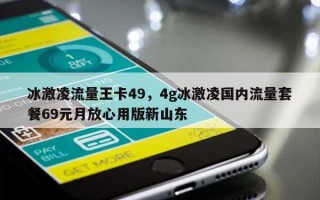 冰激凌流量王卡49，4g冰激凌国内流量套餐69元月放心用版新山东