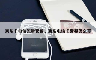 京东卡电信流量套餐，京东电信卡套餐怎么算