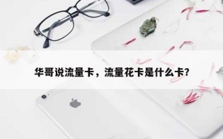 华哥说流量卡，流量花卡是什么卡？