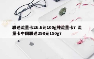 联通流量卡26.6元100g纯流量卡？流量卡中国联通298元150g？