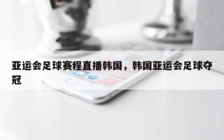 亚运会足球赛程直播韩国，韩国亚运会足球夺冠