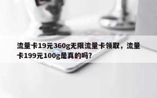 流量卡19元360g无限流量卡领取，流量卡199元100g是真的吗？