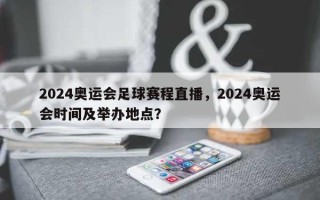 2024奥运会足球赛程直播，2024奥运会时间及举办地点？