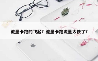 流量卡跑的飞起？流量卡跑流量太快了？