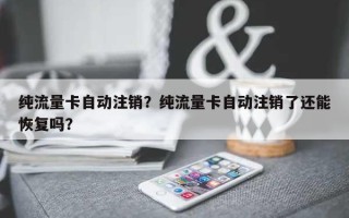 纯流量卡自动注销？纯流量卡自动注销了还能恢复吗？