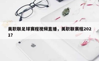 美职联足球赛程视频直播，美职联赛程2021？