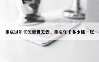 重庆过年卡流量巨无霸，重庆年卡多少钱一张