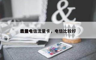 最强电信流量卡，电信比较好流量卡