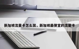 新加坡流量卡怎么装，新加坡最便宜的流量卡