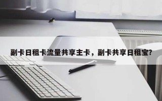 副卡日租卡流量共享主卡，副卡共享日租宝？