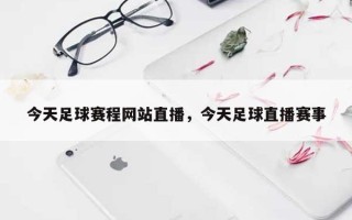 今天足球赛程网站直播，今天足球直播赛事