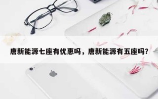 唐新能源七座有优惠吗，唐新能源有五座吗？