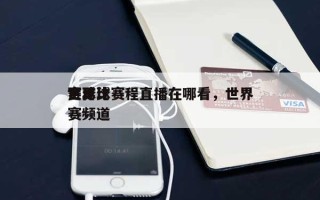 世界赛足球赛程直播在哪看，世界足球比赛频道