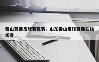 泰山直播足球赛程表，山东泰山足球直播在线观看