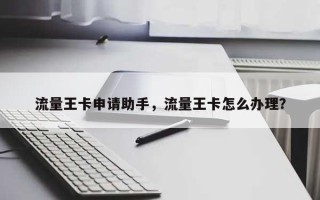 流量王卡申请助手，流量王卡怎么办理？