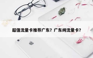 超值流量卡推荐广东？广东纯流量卡？