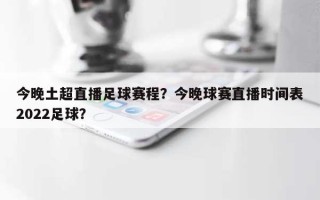 今晚土超直播足球赛程？今晚球赛直播时间表2022足球？