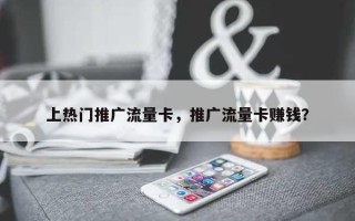 上热门推广流量卡，推广流量卡赚钱？