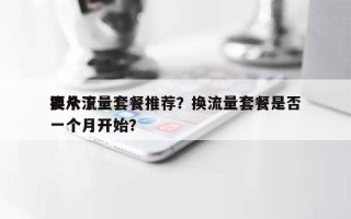 换个流量套餐推荐？换流量套餐是否要从下一个月开始？