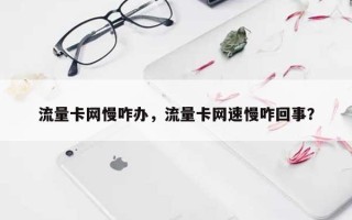 流量卡网慢咋办，流量卡网速慢咋回事？