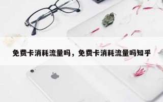 免费卡消耗流量吗，免费卡消耗流量吗知乎