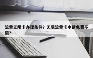 流量无限卡办理条件？无限流量卡申请免费不限？