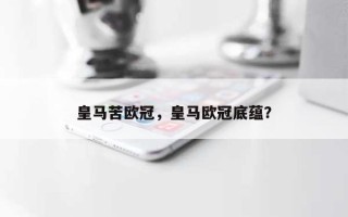 皇马苦欧冠，皇马欧冠底蕴？