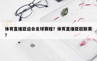 体育直播亚运会足球赛程？体育直播亚冠联赛？