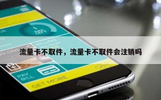 流量卡不取件，流量卡不取件会注销吗
