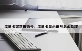 流量卡突然被销号，流量卡显示销号怎么处理