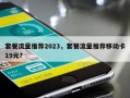 套餐流量推荐2023，套餐流量推荐移动卡19元？