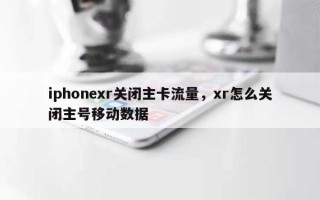 iphonexr关闭主卡流量，xr怎么关闭主号移动数据